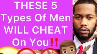 THESE 5 Types Of Men WILL CHEAT On You!!