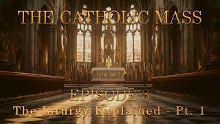 The Liturgy Explained, Pt. 1 - The Catholic Mass - Episode 3