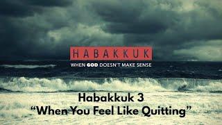 Habakkuk 3 - When You Feel Like Quitting