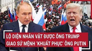 Thời sự quốc tế: Lộ diện nhân vật được ông Trump giao sứ mệnh ‘bắt tay’ ông Putin