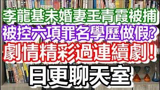 2024-02-20！李龍基未婚妻王青霞被捕！劇情精彩過連續劇！被控六項罪名學歷做假？日更聊天室｜#日更頻道 #李龍基 #王青霞