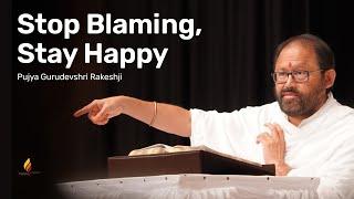 Stop Blaming, Stay Happy | Pujya Gurudevshri Rakeshji