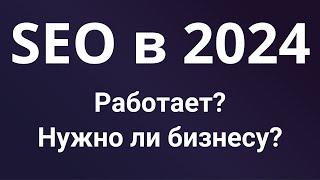 SEO не актуально для бизнеса в 2024 году? — работает ли SEO-продвижение сайтов и стоит ли начинать?