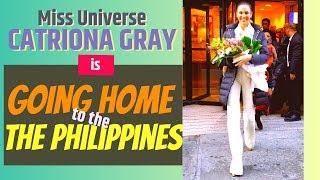 MISS UNIVERSE CATRIONA GRAY IS GOING HOME TO THE PHILIPPINES