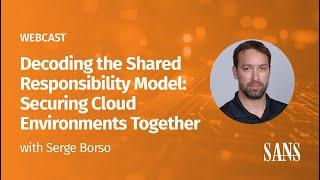 Full SANS Webcast | Decoding the Shared Responsibility Model: Securing Cloud Environments Together