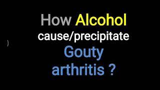 Alcohol can lead to Gouty Arthritis