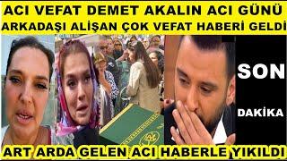 Demet Akalın'dan acı haber geldi hayatını kaybettiğini öğrendi Alişan bu haberle kahroldu