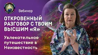 Вебинар. Искренний разговор с твоим Высшим «Я». Увлекательное путешествие в Неизвестность.12-11-2022