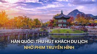 Hàn Quốc: Thu hút khách du lịch nhờ phim truyền hình | VTVMoney