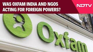 Oxfam | Was Oxfam India, Network Of NGOs Acting On Behalf Of Foreign Powers?