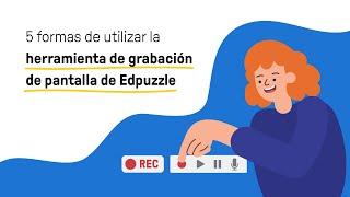 5 formas de usar la herramienta de grabación de pantalla de Edpuzzle