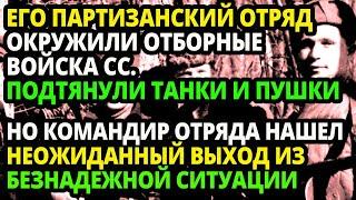 ЕГО  ОТРЯД БЫЛ ОКРУЖЕН ВОЙСКАМИ НЕМЦЕВ, НО НАХОДЧИВЫЙ КОМАНДИР ОТРЯДА ОТДАЛ ПРИКАЗ.