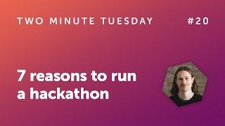 Two Minute Tuesday #20 - 7 reasons to run a hackathon