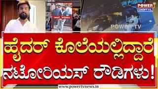 Hyder Ali Murder : ಹೈದರ್ ಅಲಿ ಕೊಲೆಯಲ್ಲಿದ್ದಾರೆ ನಟೋರಿಯಸ್ ರೌಡಿಗಳು! | Power TV