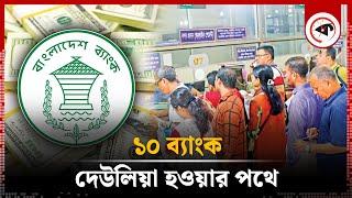 ১০ ব্যাংক দেউলিয়া হওয়ার পথে : গভর্নর | Bangladesh Bank | Bankruptcy | Kalbela