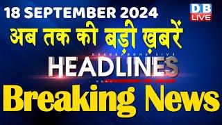 18 September 2024 |अब तक की बड़ी ख़बरें | Top 10 News | Breaking news| Latest news in hindi |#dblive