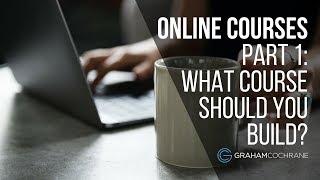 Online Courses: How To Know What Online Course To Build (Part 1 of 6)