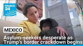 Asylum-seekers pushed to new extremes in Mexico as Trump's border crackdown begins • FRANCE 24