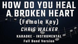 HOW DO YOU HEAL A BROKEN HEART - FEMALE KEY - FULL BAND KARAOKE - INSTRUMENTAL - CHRIS WALKER