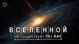 Вселенной не существует без НАС