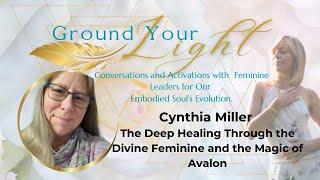 Ground Your Light with Cynthia Miller: Healing through the Divine Feminine and the magic of Avalon.