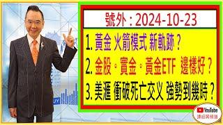 黃金 火箭模式 新軌跡？/ 金股。實金。黃金ETF 邊樣好？/ 美滙 衝破死亡交义 強勢到幾時？/ 號外 : 2024-10-23