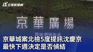 京華城案／北檢5度提訊沈慶京 最快下週決定是否偵結｜20241019 公視晚間新聞