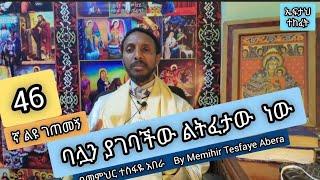 46ኛ ልዩ ገጠመኝ፦ ባሏን ያገባችው ልትፈታው ነው ( በመምህር ተስፋዬ አበራ)