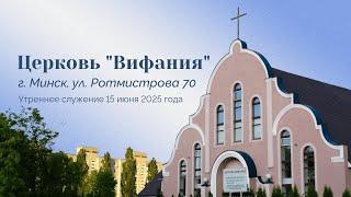 Церковь "Вифания" г. Минск. Богослужение 15 июня 2025 г. 10:00