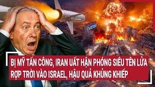 Bị Mỹ tấn công, Iran uất hận phóng siêu tên lửa rợp trời vào Israel, hậu quả khủng khiếp