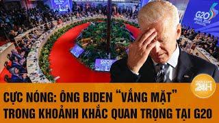 Cực Nóng: Ông Biden "vắng mặt" trong khoảnh khắc quan trọng tại G20