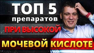 ТОП-5 ПРЕПАРАТОВ ПРИ ВЫСОКОЙ МОЧЕВОЙ КИСЛОТЕ. ПОДАГРА. ПРИЧИНЫ И ЧТО ДЕЛАТЬ?