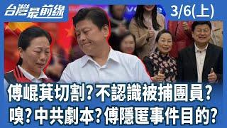 傅崐萁切割?不認識被捕團員? 嗅?中共劇本?傅隱匿事件目的?【台灣最前線】2025.03.06(上)