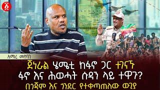 ጀነራል ሄሜቲ ከፋኖ ጋር ተገናኙ | ፋኖ እና ሕወሓት ሱዳን ላይ ተዋጉ? | በጎጃም እና ጎንደር የተቀጣጠለው ውጊያ | Ethiopia