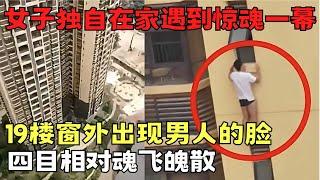 女子独自在家遇到惊魂一幕! 19楼窗外出现陌生男人的脸, 四目相对男子用力拍窗企图入室!｜天网恢恢