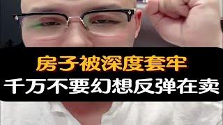 房子被深度套牢，千万不要幻想反弹在卖！楼市房价卖房资产配置房产知识经济周期