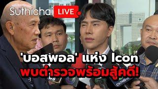 'บอสพอล' แห่ง Icon พบตำรวจพร้อมสู้คดี!: Suthichai Live 12-10-2567