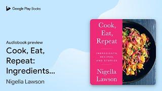 Cook, Eat, Repeat: Ingredients, Recipes, and… by Nigella Lawson · Audiobook preview