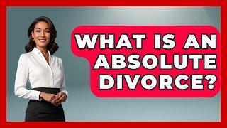 What Is An Absolute Divorce? - Get Divorce Answers