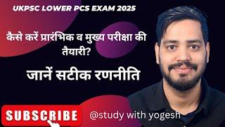 Ukpsc Lower pcs exam 2025- कैसे करें प्रारंभिक व मुख्य परीक्षा की तैयारी? @Studywithyogesh ।Ukpsc