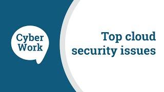 Top cloud security issues and challenges | Cyber Work Podcast