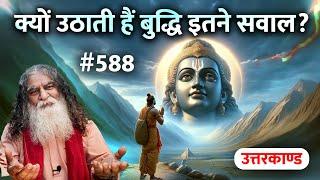 #588- सभी सवालों के जवाब मिलेंगे यहाँ | क्यों उठाती हैं बुद्धि इतने सवाल? Ramcharitmanas Uttarkaand