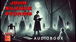 JOHN SILENCE STORIES by Algernon Blackwood | Full Audiobook |