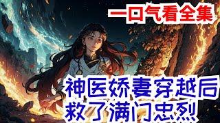 完结《神医娇妻穿越后，救了满门忠烈》全集：特种军医穿越古代，刚穿越就与历史上的大英雄墨玖晔拜堂成亲。据历史记载，墨家满门忠烈，然而却因功高盖主遭到了皇上的忌惮，新婚第二日，便是墨家满门被抄家流放之时