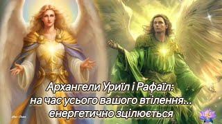 Архангели Уриїл і Рафаїл: на час усього вашого втілення... енергетично зцілюється