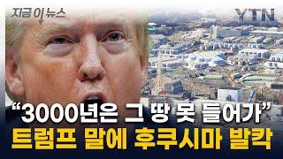 트럼프, 日 방사능 언급하며 "3000년 지나야"...후쿠시마 지사 '발끈' [지금이뉴스] / YTN