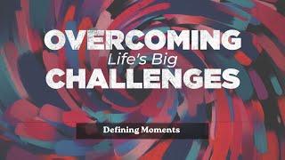 OVERCOMING LIFE’S BIG CHALLENGES | Defining Moments