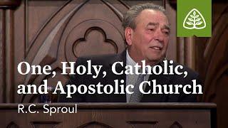 R.C. Sproul: One, Holy, Catholic and Apostolic Church