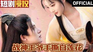 【SUB】《战神王爷手撕白莲花》（超清全集）#重生 #都市 #穿越 #大陆剧 #逆袭 #热血 #商业奇才 #短剧 #短剧推荐 #热门短剧 #短剧全集 #神州剧场 #龙王 #赘婿