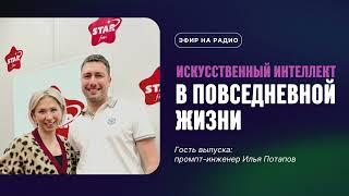 Илья Потапов на Star FM Plus — Искусственный интеллект и ChatGPT в повседневной жизни